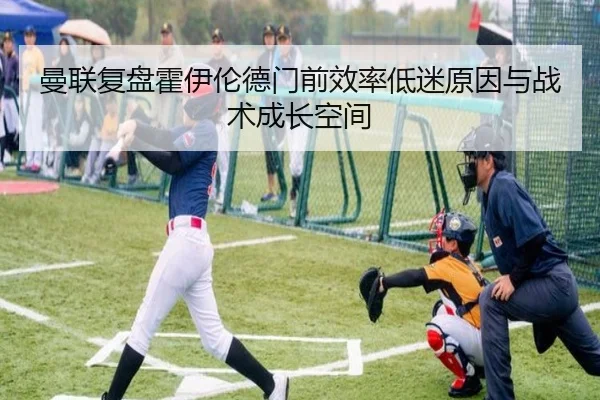 曼联复盘霍伊伦德门前效率低迷原因与战术成长空间