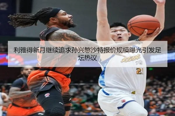 利雅得新月继续追求孙兴慜沙特报价规模曝光引发足坛热议