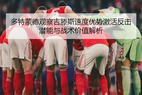 多特蒙德观察吉滕斯速度优势激活反击潜能与战术价值解析