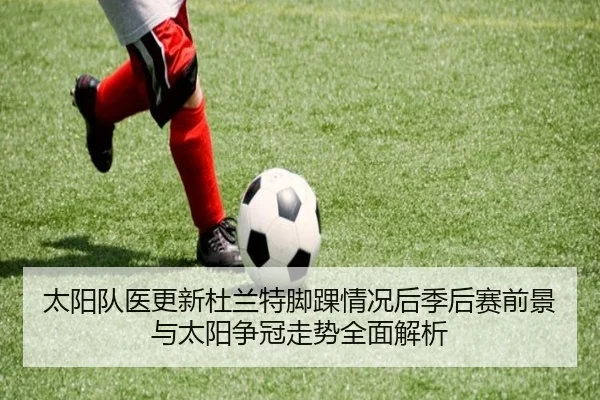 太阳队医更新杜兰特脚踝情况后季后赛前景与太阳争冠走势全面解析