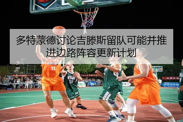 多特蒙德讨论吉滕斯留队可能并推进边路阵容更新计划