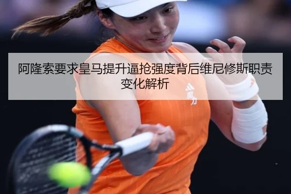 阿隆索要求皇马提升逼抢强度背后维尼修斯职责变化解析